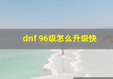 dnf 96级怎么升级快